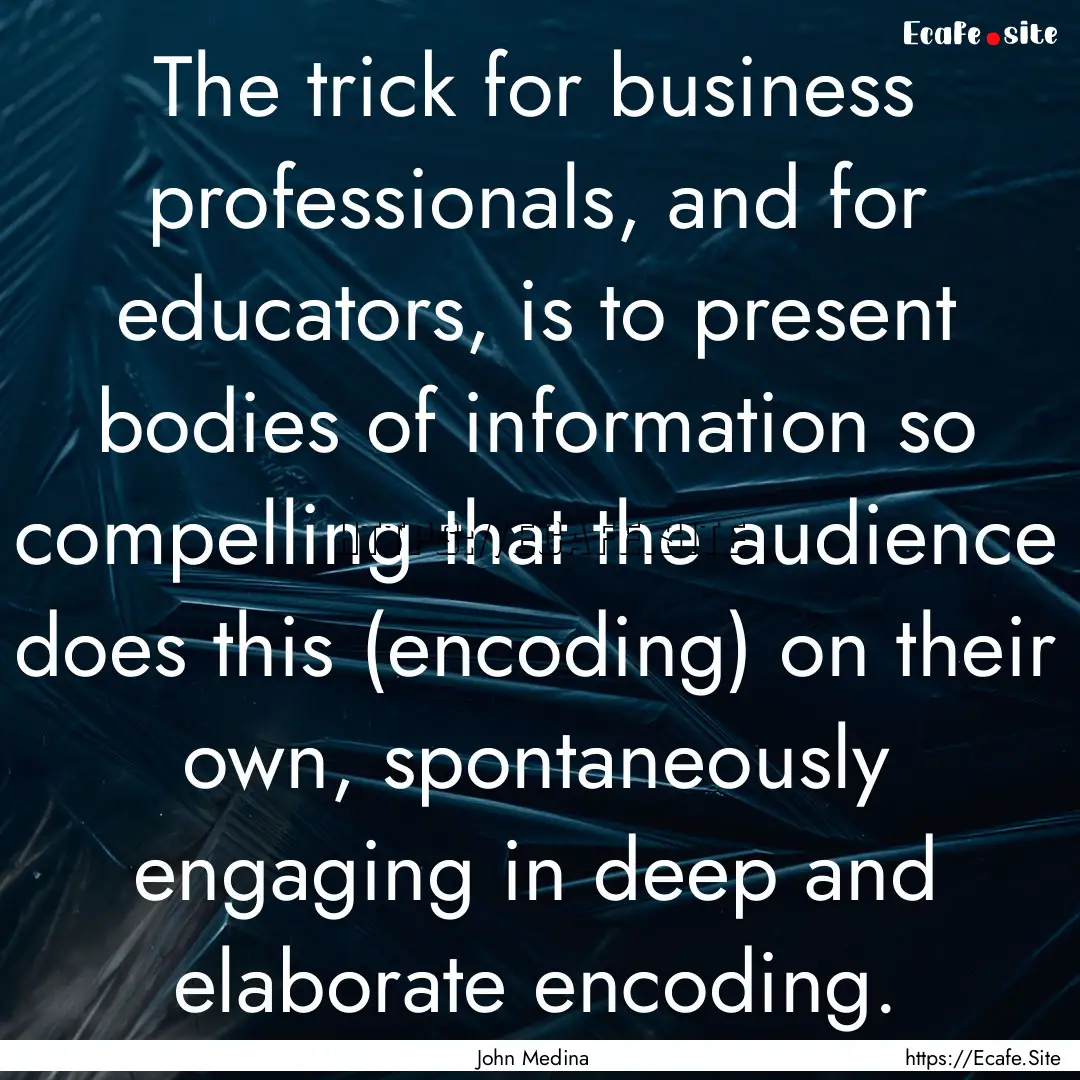 The trick for business professionals, and.... : Quote by John Medina