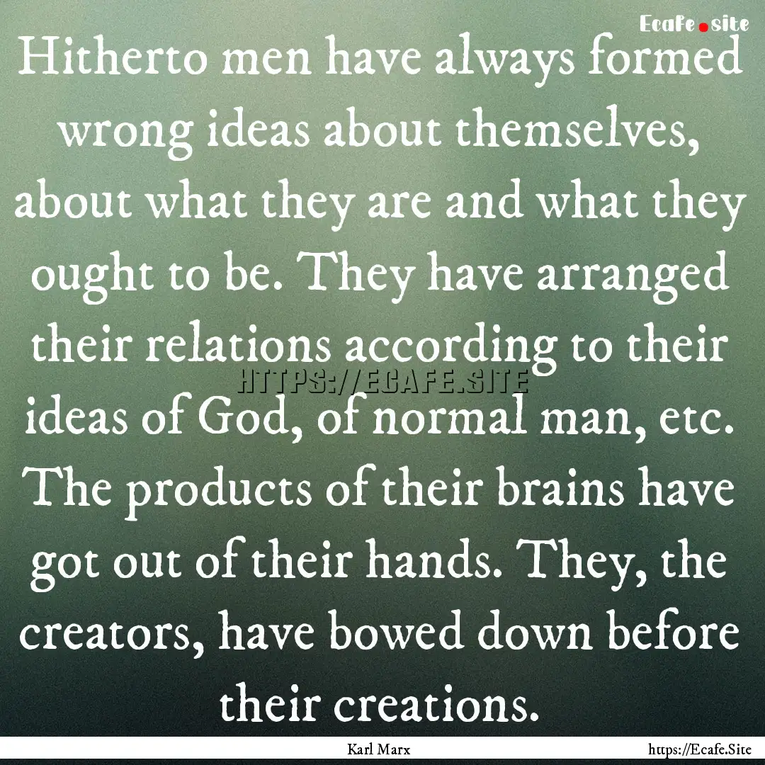 Hitherto men have always formed wrong ideas.... : Quote by Karl Marx