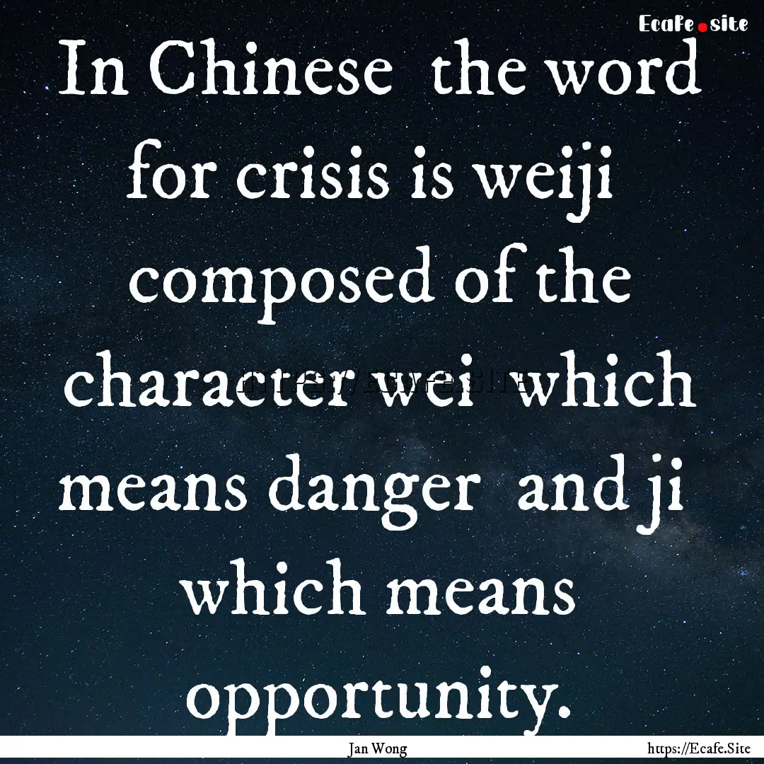 In Chinese the word for crisis is weiji.... : Quote by Jan Wong