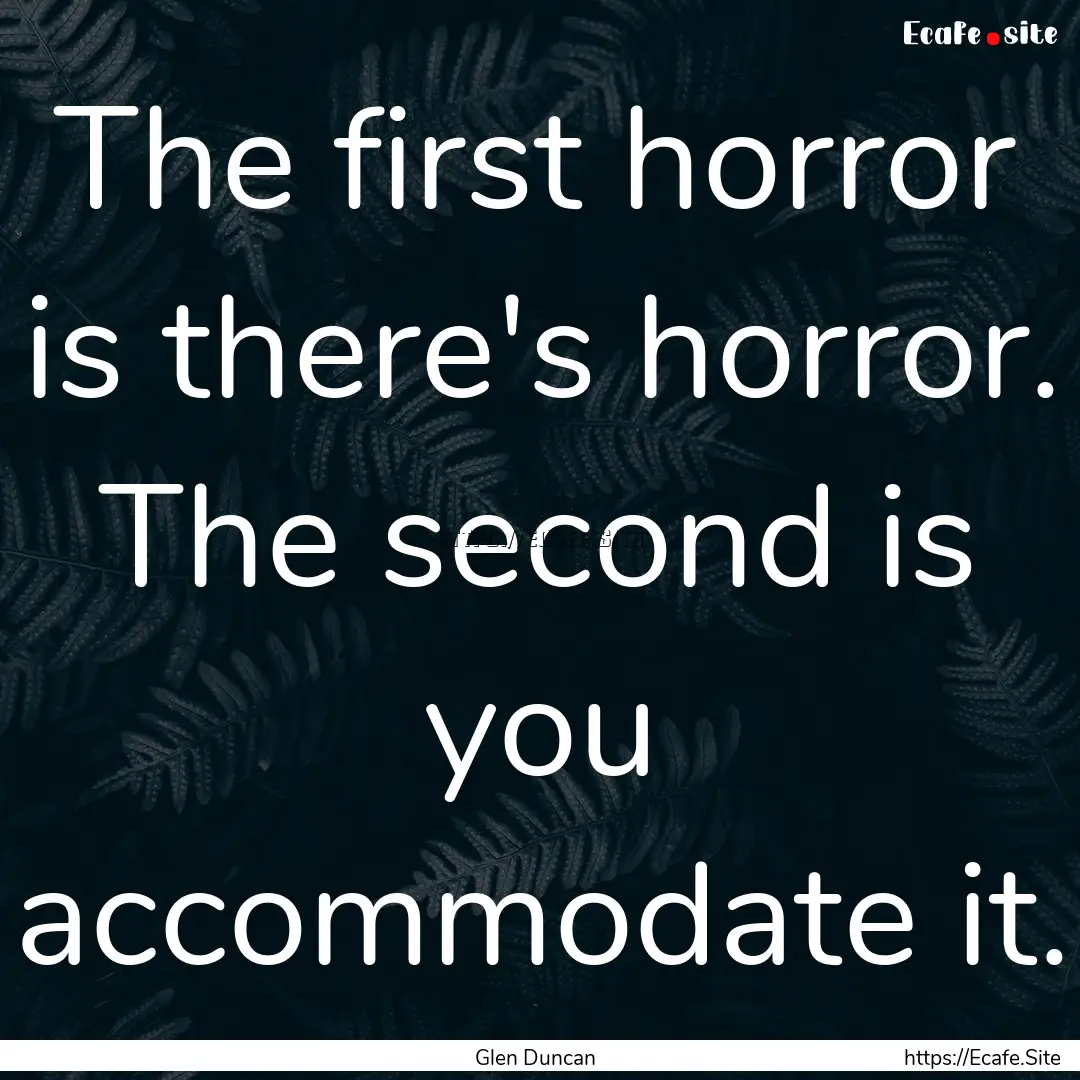 The first horror is there's horror. The second.... : Quote by Glen Duncan