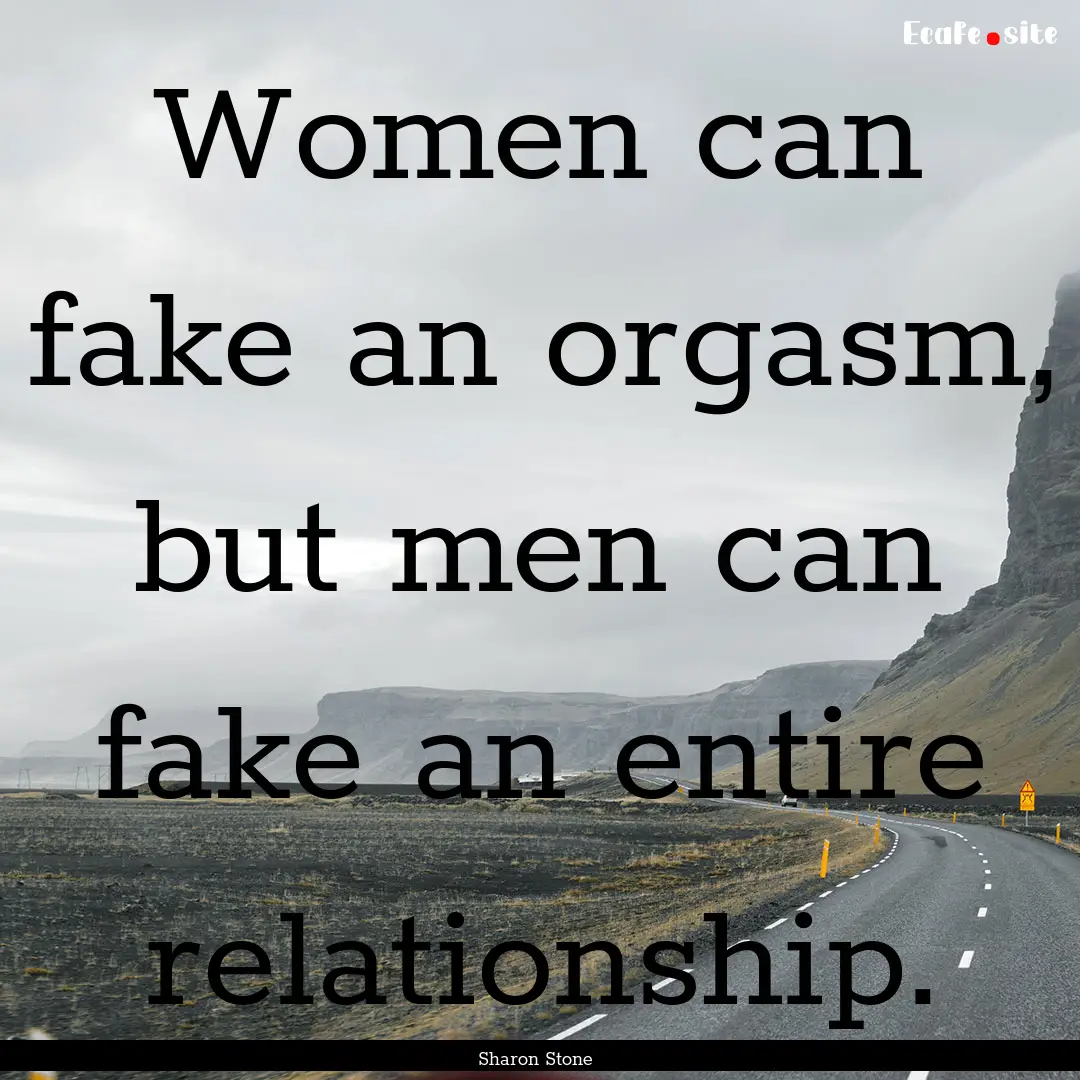 Women can fake an orgasm, but men can fake.... : Quote by Sharon Stone