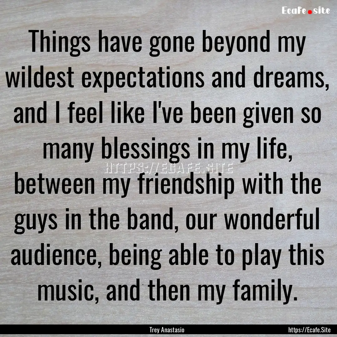 Things have gone beyond my wildest expectations.... : Quote by Trey Anastasio