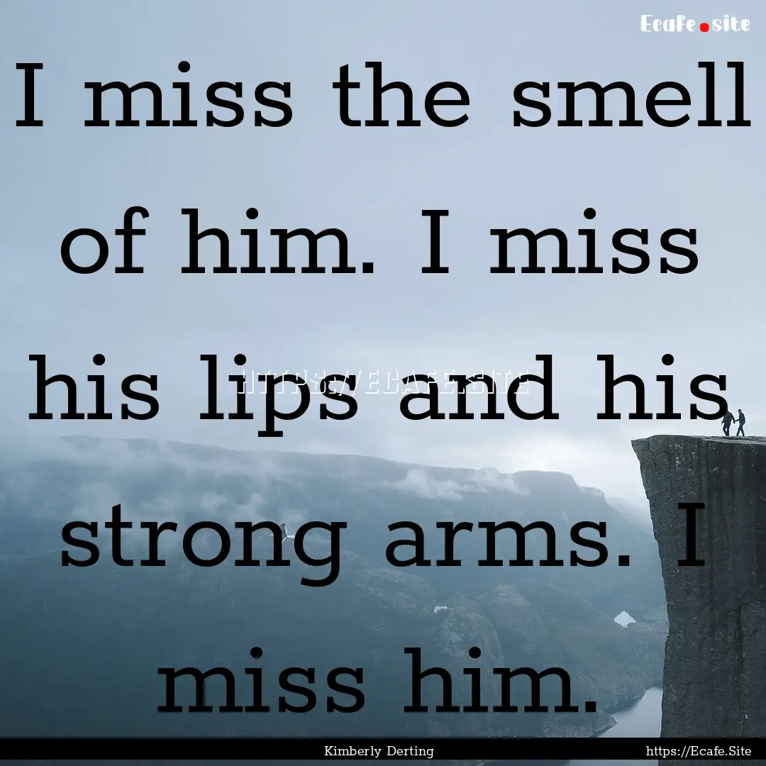 I miss the smell of him. I miss his lips.... : Quote by Kimberly Derting