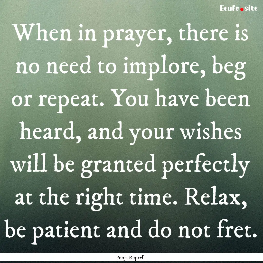 When in prayer, there is no need to implore,.... : Quote by Pooja Ruprell