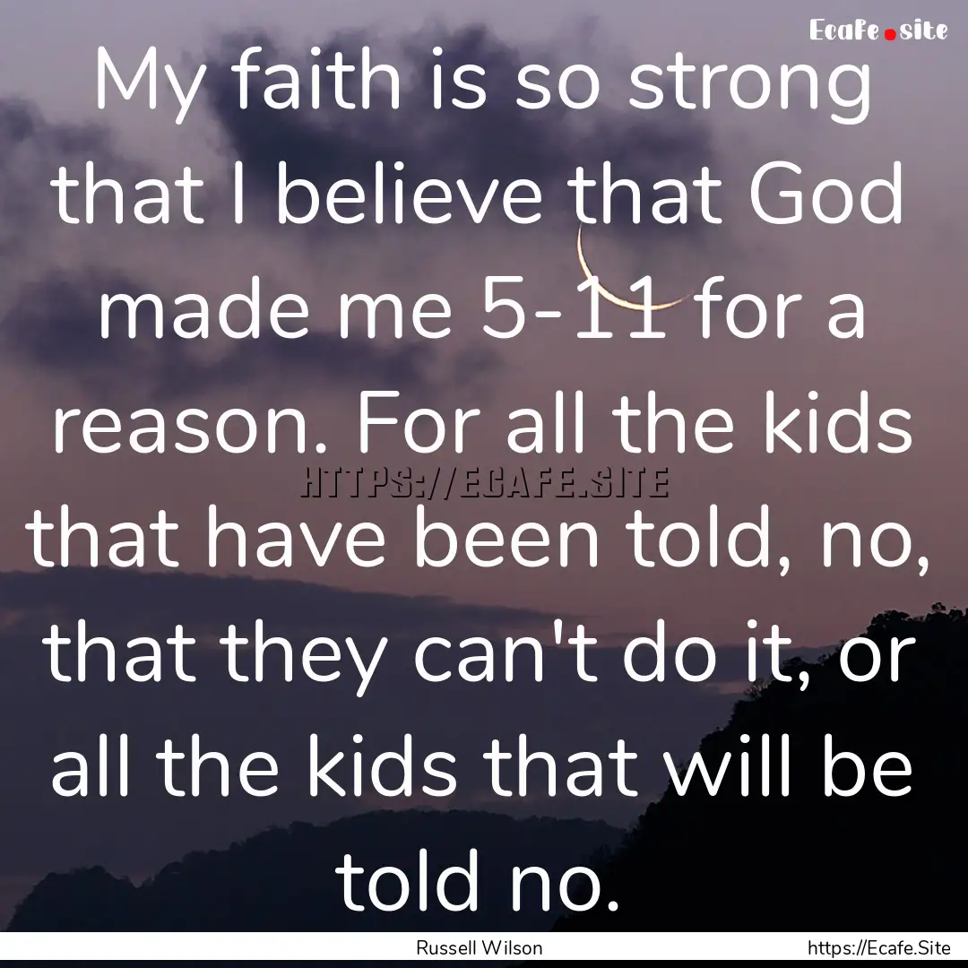 My faith is so strong that I believe that.... : Quote by Russell Wilson