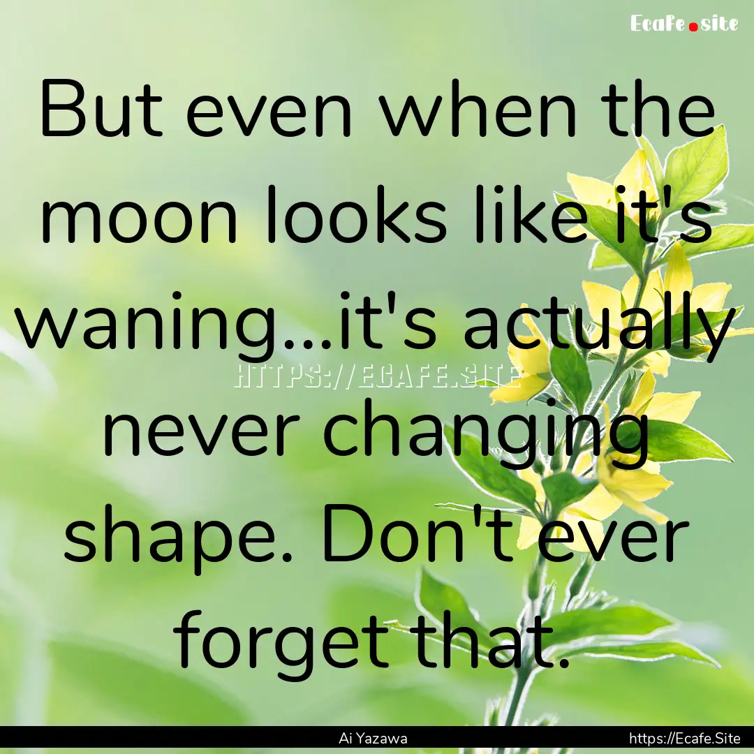 But even when the moon looks like it's waning...it's.... : Quote by Ai Yazawa