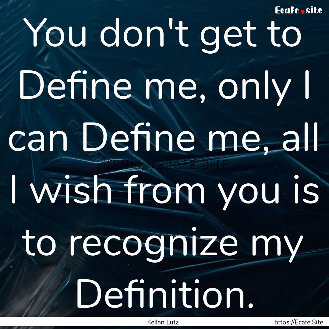 You don't get to Define me, only I can Define.... : Quote by Kellan Lutz