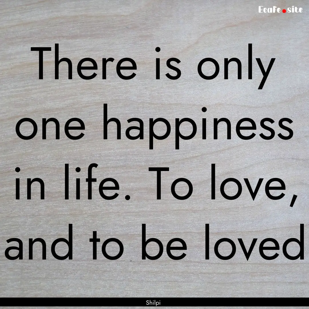 There is only one happiness in life. To love,.... : Quote by Shilpi