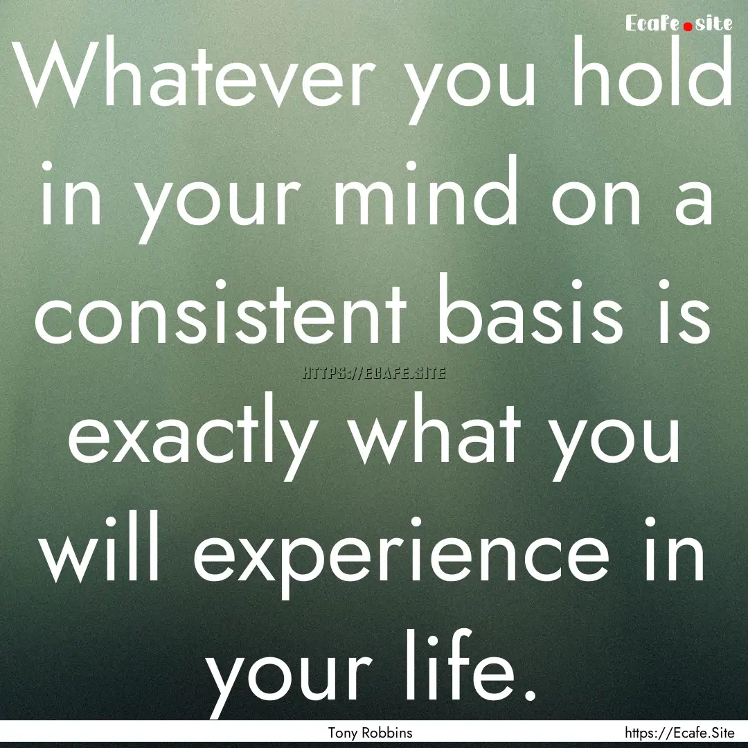 Whatever you hold in your mind on a consistent.... : Quote by Tony Robbins