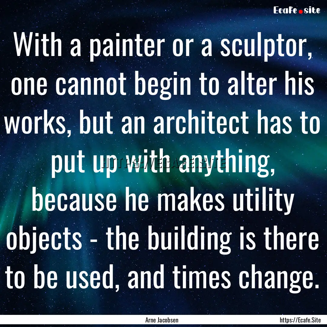 With a painter or a sculptor, one cannot.... : Quote by Arne Jacobsen