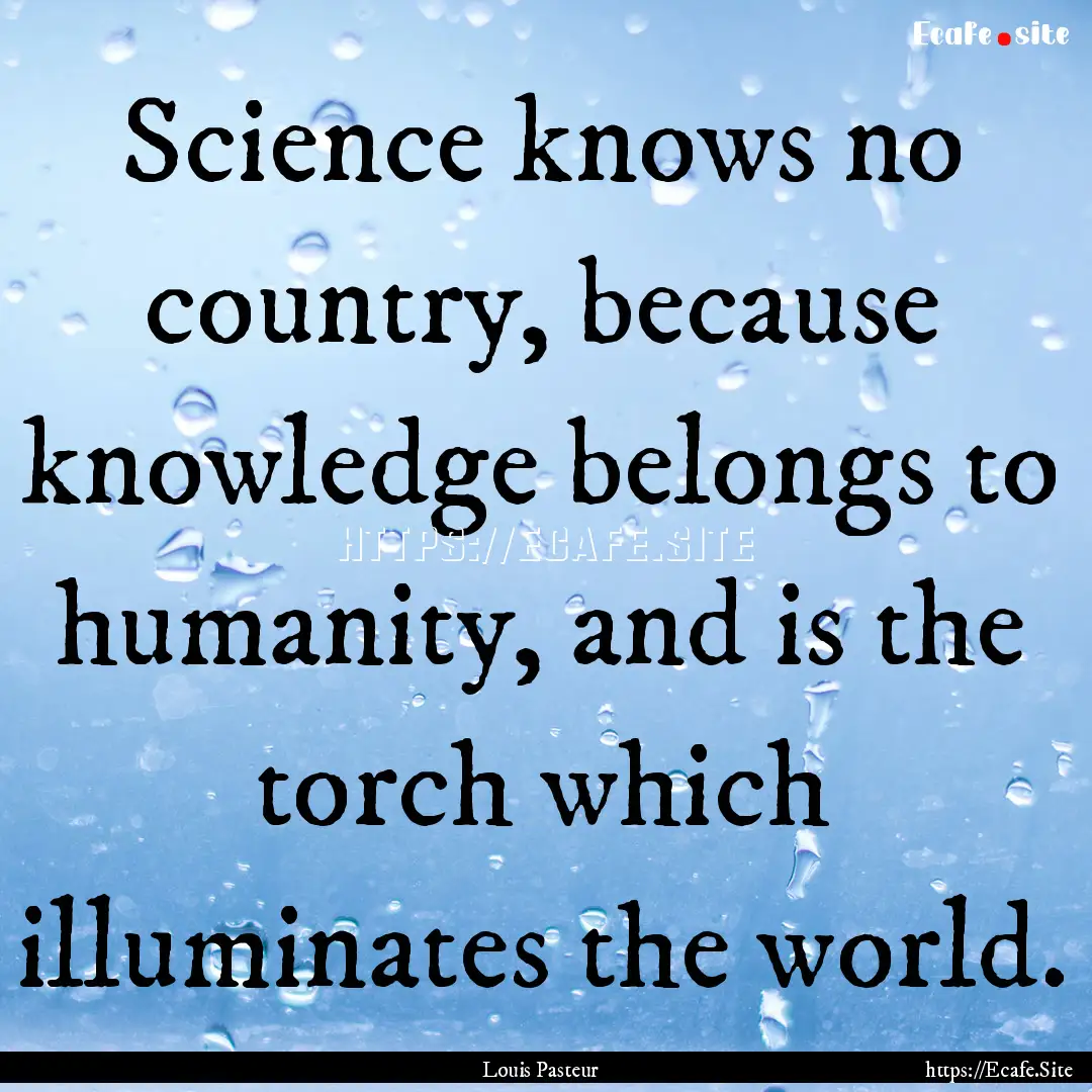 Science knows no country, because knowledge.... : Quote by Louis Pasteur