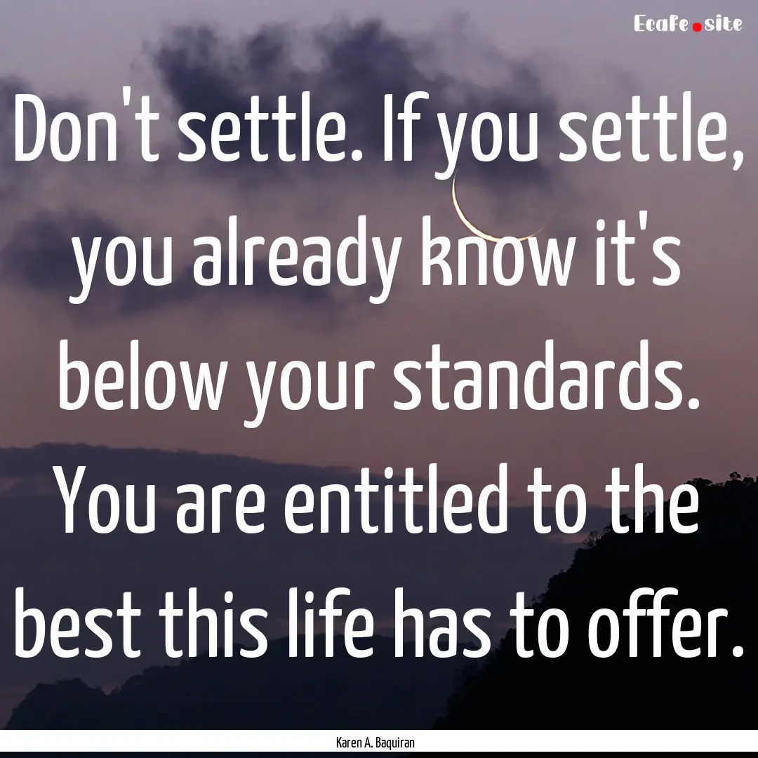 Don't settle. If you settle, you already.... : Quote by Karen A. Baquiran