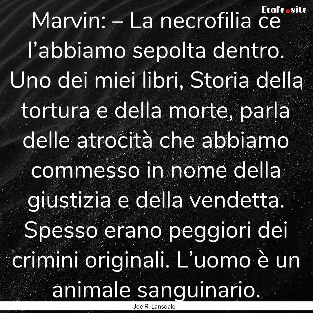 Marvin: – La necrofilia ce l’abbiamo.... : Quote by Joe R. Lansdale