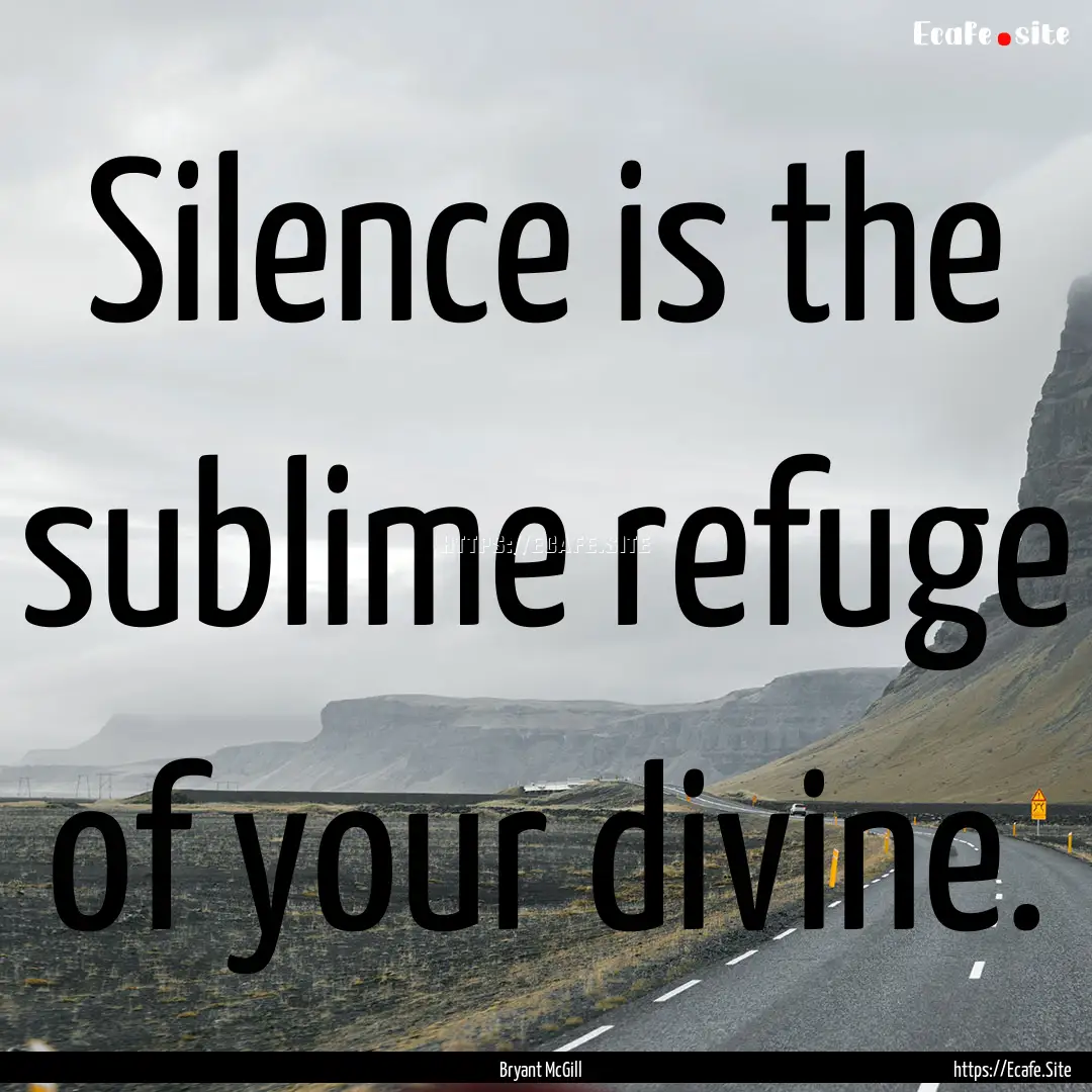 Silence is the sublime refuge of your divine..... : Quote by Bryant McGill