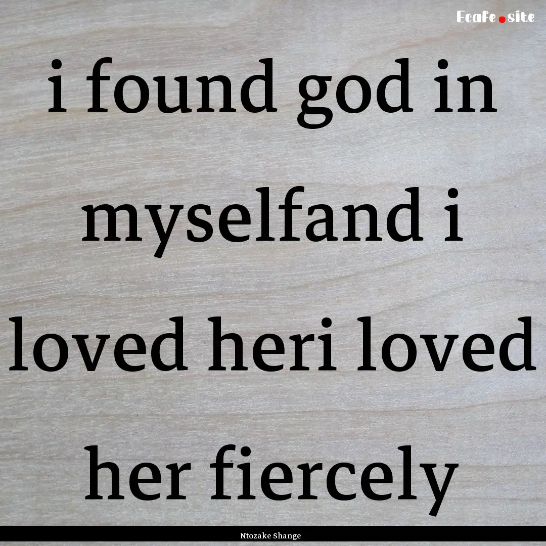 i found god in myselfand i loved heri loved.... : Quote by Ntozake Shange