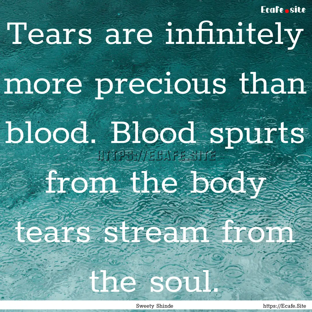 Tears are infinitely more precious than blood..... : Quote by Sweety Shinde