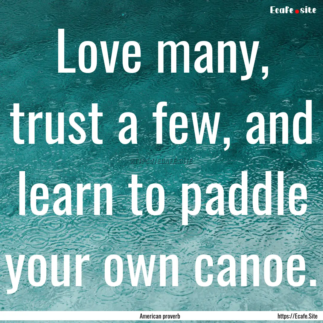 Love many, trust a few, and learn to paddle.... : Quote by American proverb