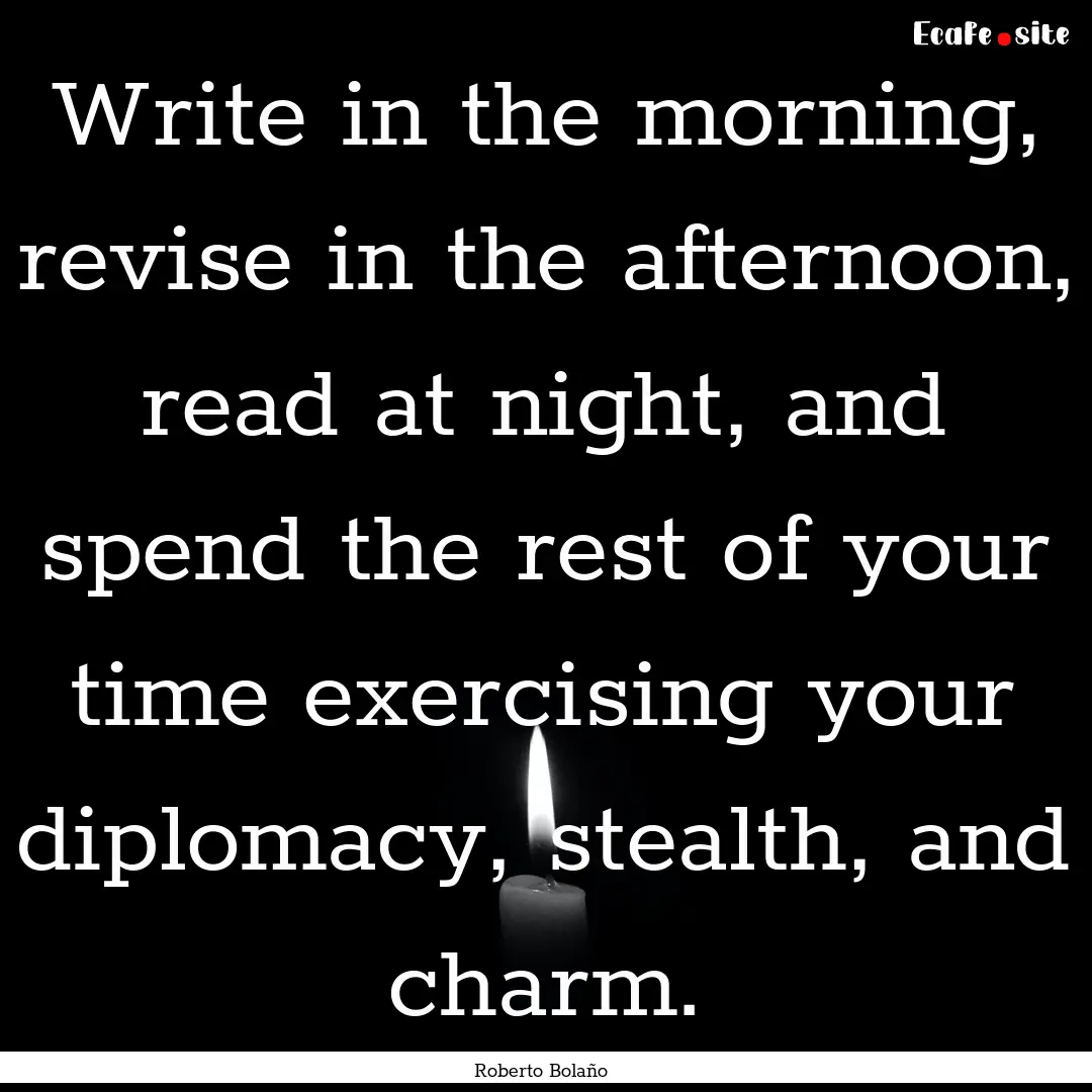 Write in the morning, revise in the afternoon,.... : Quote by Roberto Bolaño