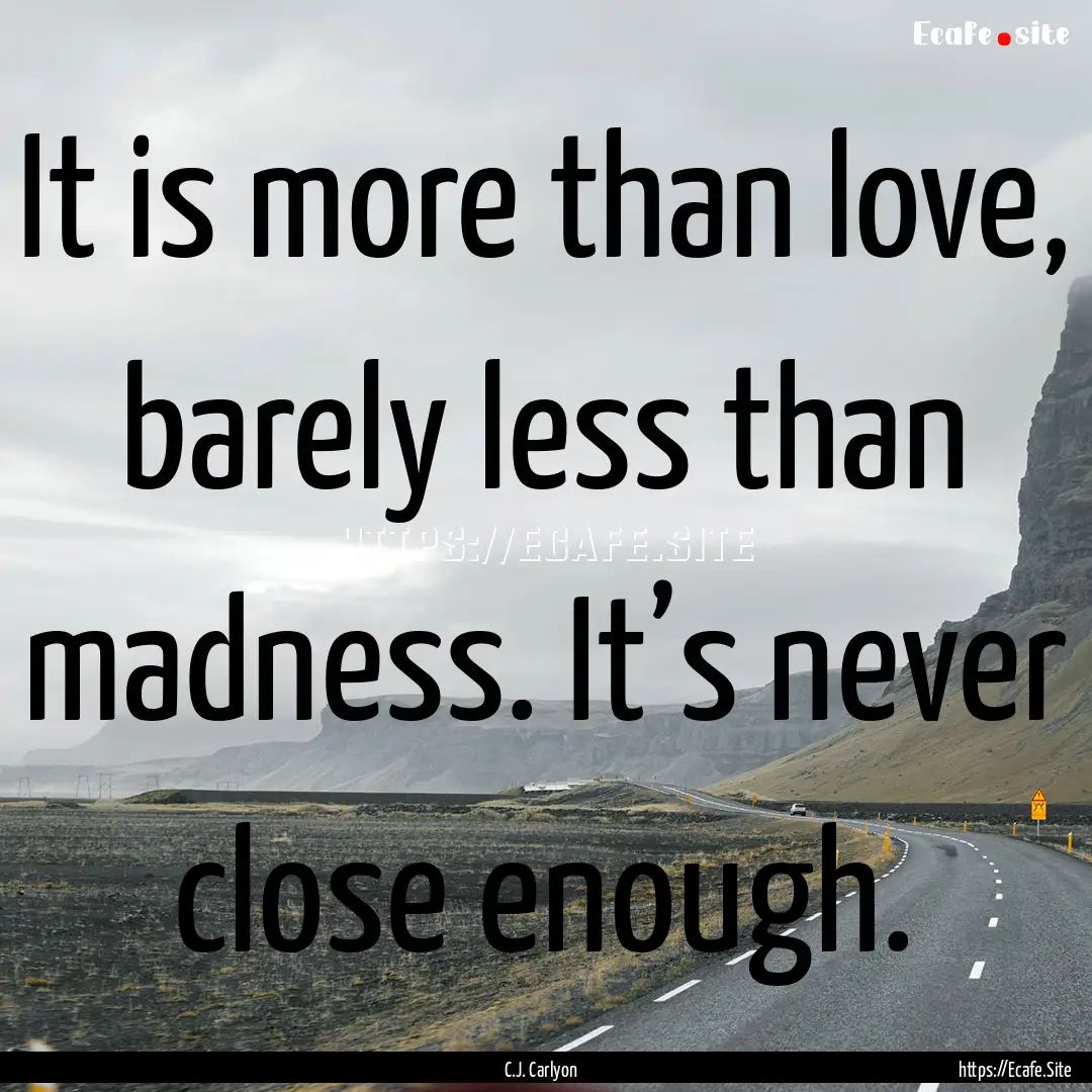 It is more than love, barely less than madness..... : Quote by C.J. Carlyon