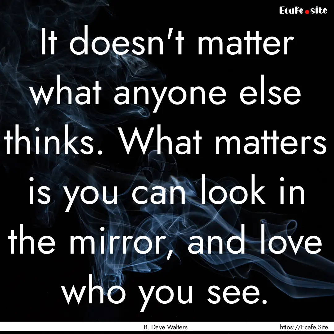 It doesn't matter what anyone else thinks..... : Quote by B. Dave Walters