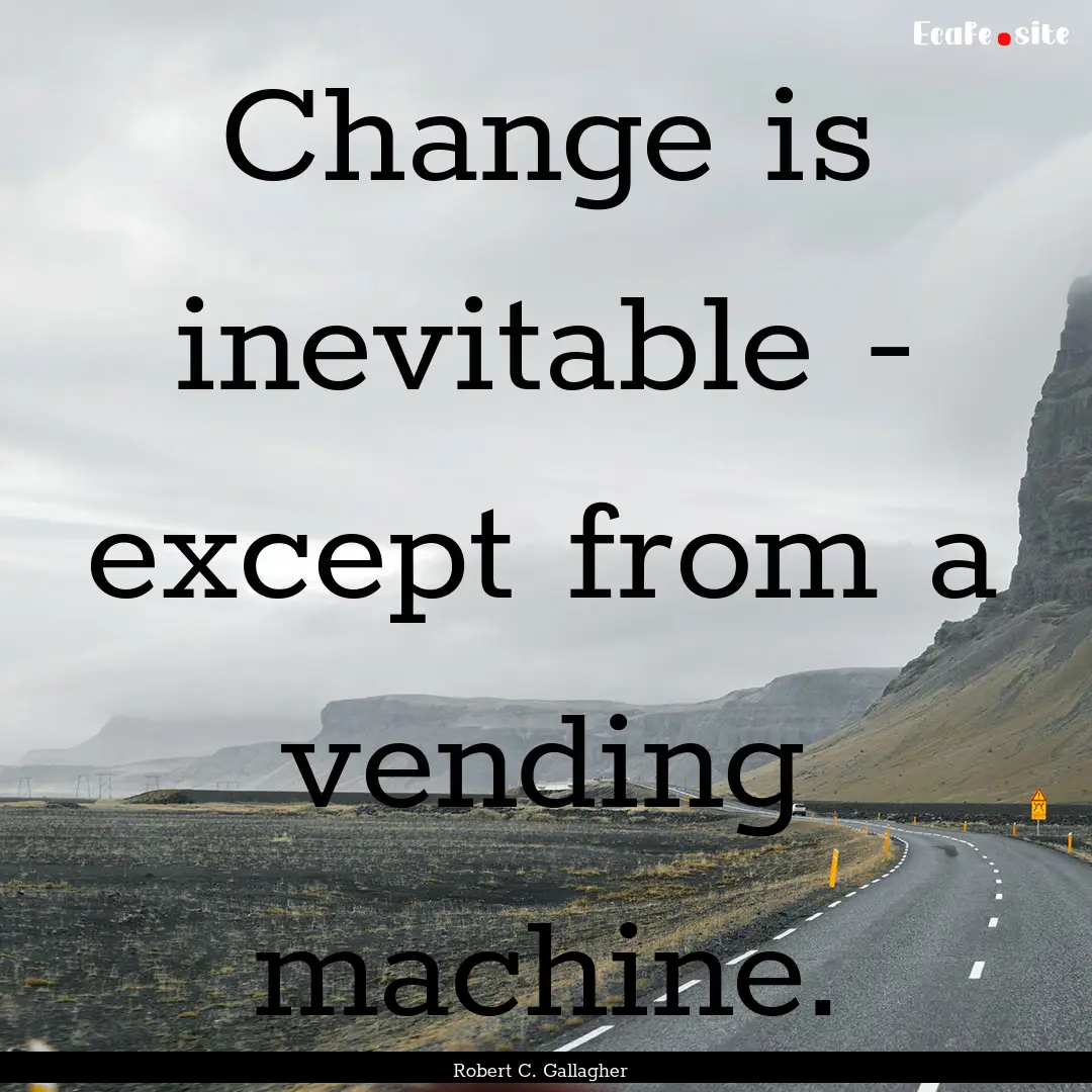 Change is inevitable - except from a vending.... : Quote by Robert C. Gallagher