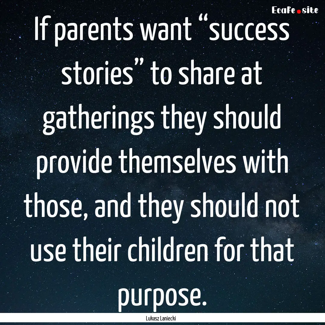 If parents want “success stories” to.... : Quote by Lukasz Laniecki