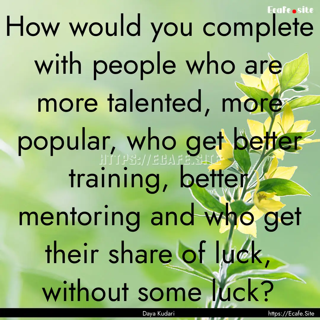 How would you complete with people who are.... : Quote by Daya Kudari