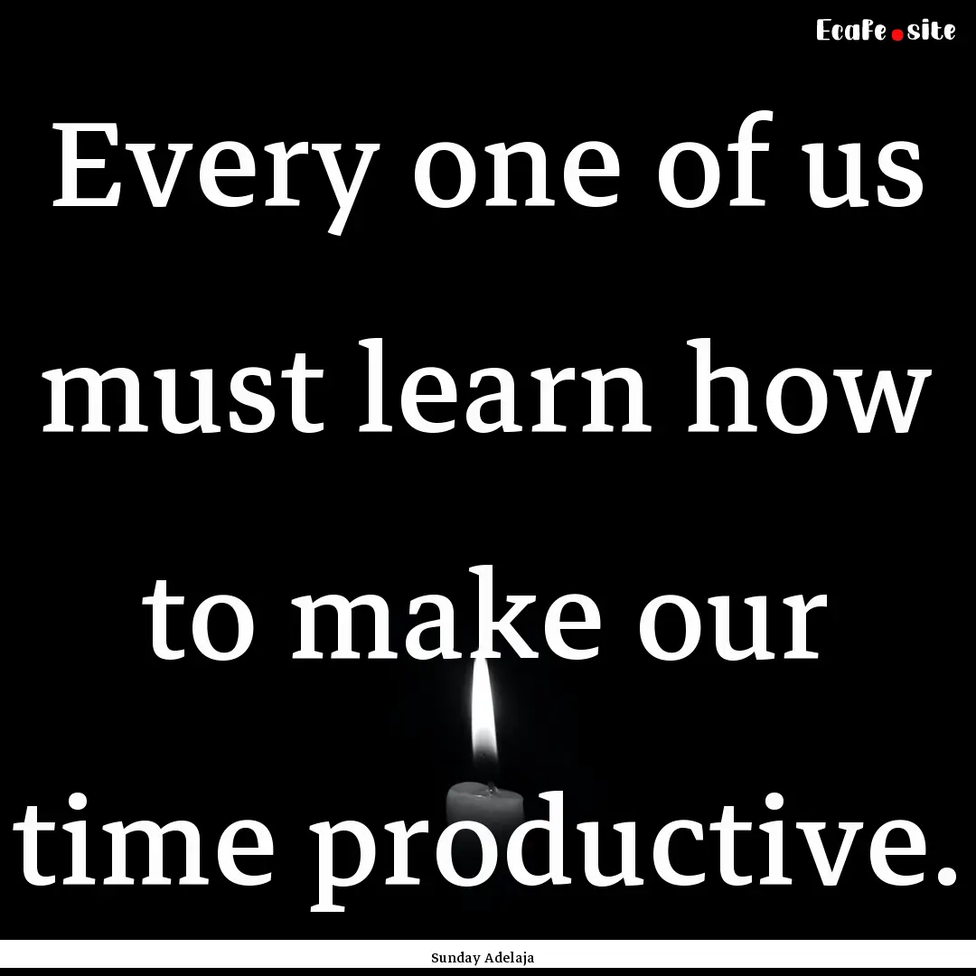 Every one of us must learn how to make our.... : Quote by Sunday Adelaja