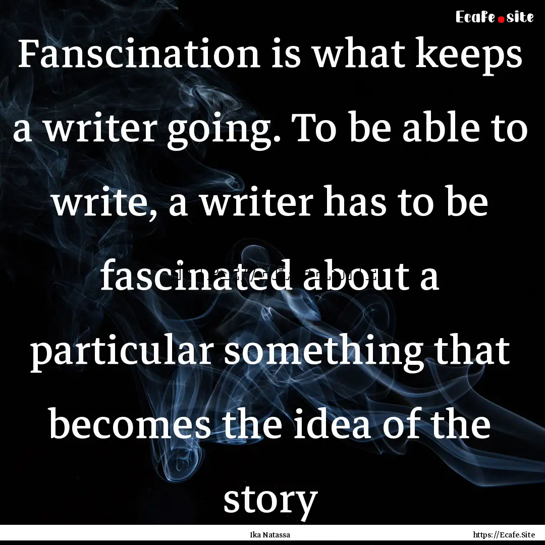 Fanscination is what keeps a writer going..... : Quote by Ika Natassa