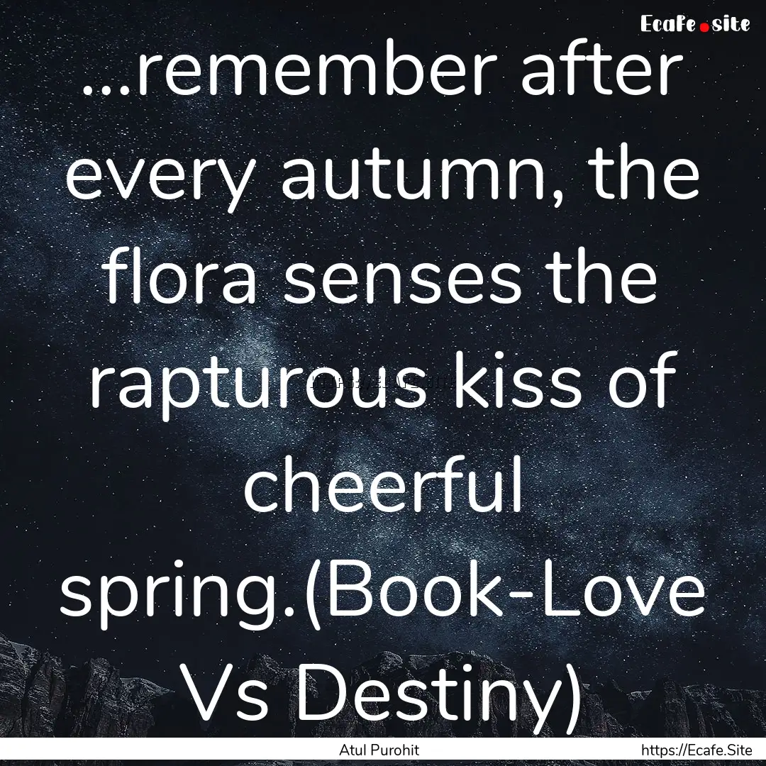 ...remember after every autumn, the flora.... : Quote by Atul Purohit