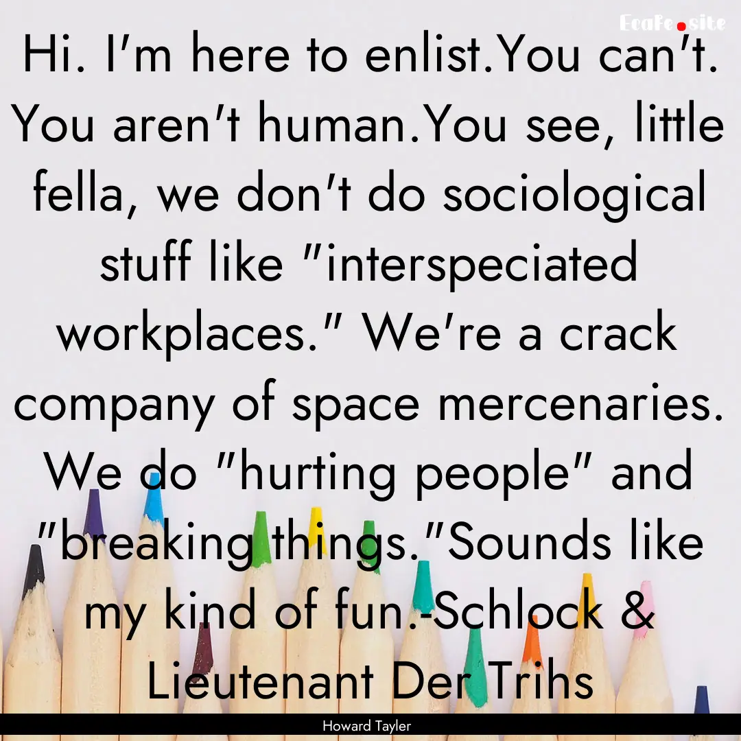 Hi. I'm here to enlist.You can't. You aren't.... : Quote by Howard Tayler