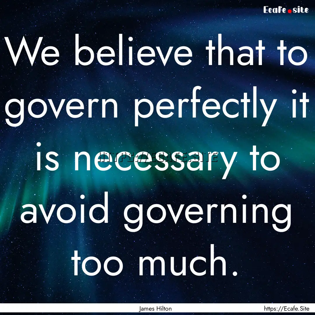 We believe that to govern perfectly it is.... : Quote by James Hilton