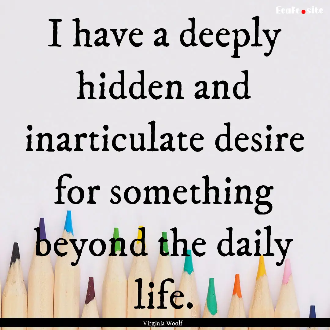 I have a deeply hidden and inarticulate desire.... : Quote by Virginia Woolf