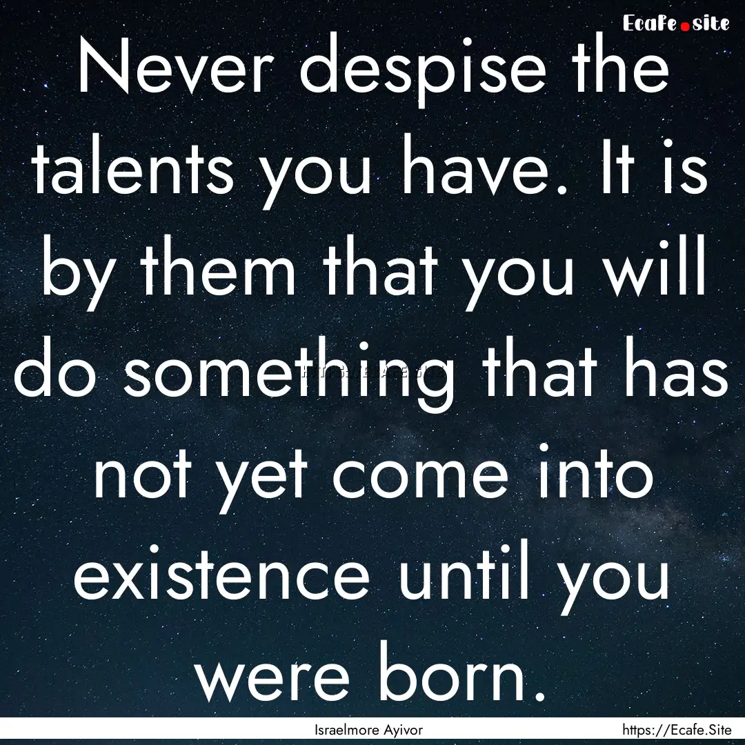 Never despise the talents you have. It is.... : Quote by Israelmore Ayivor