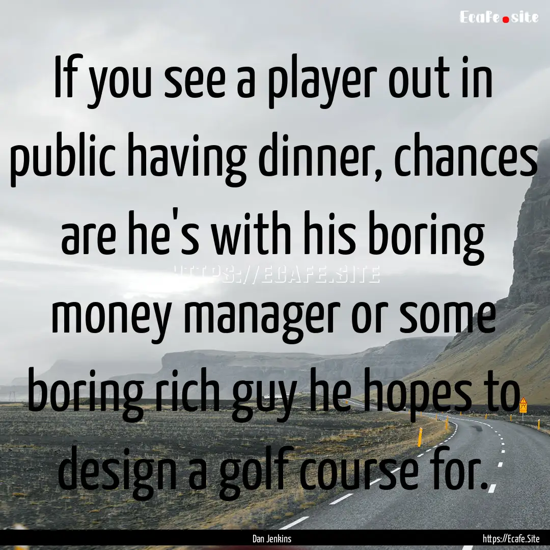 If you see a player out in public having.... : Quote by Dan Jenkins