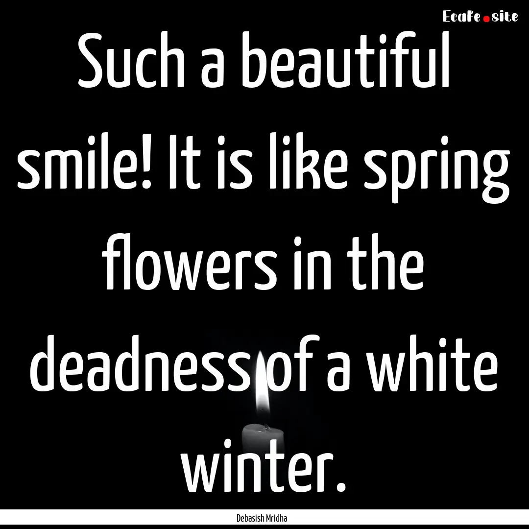 Such a beautiful smile! It is like spring.... : Quote by Debasish Mridha