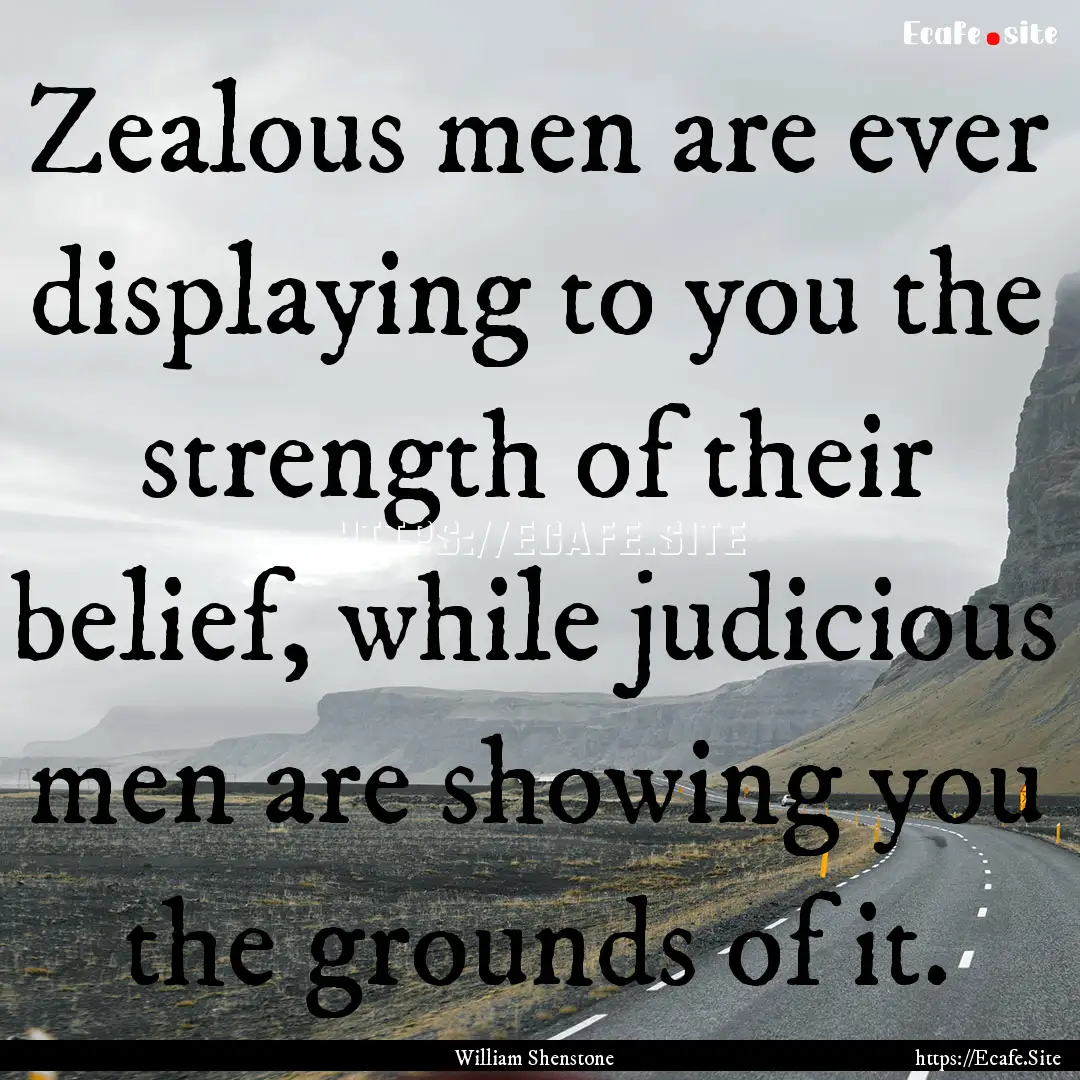 Zealous men are ever displaying to you the.... : Quote by William Shenstone