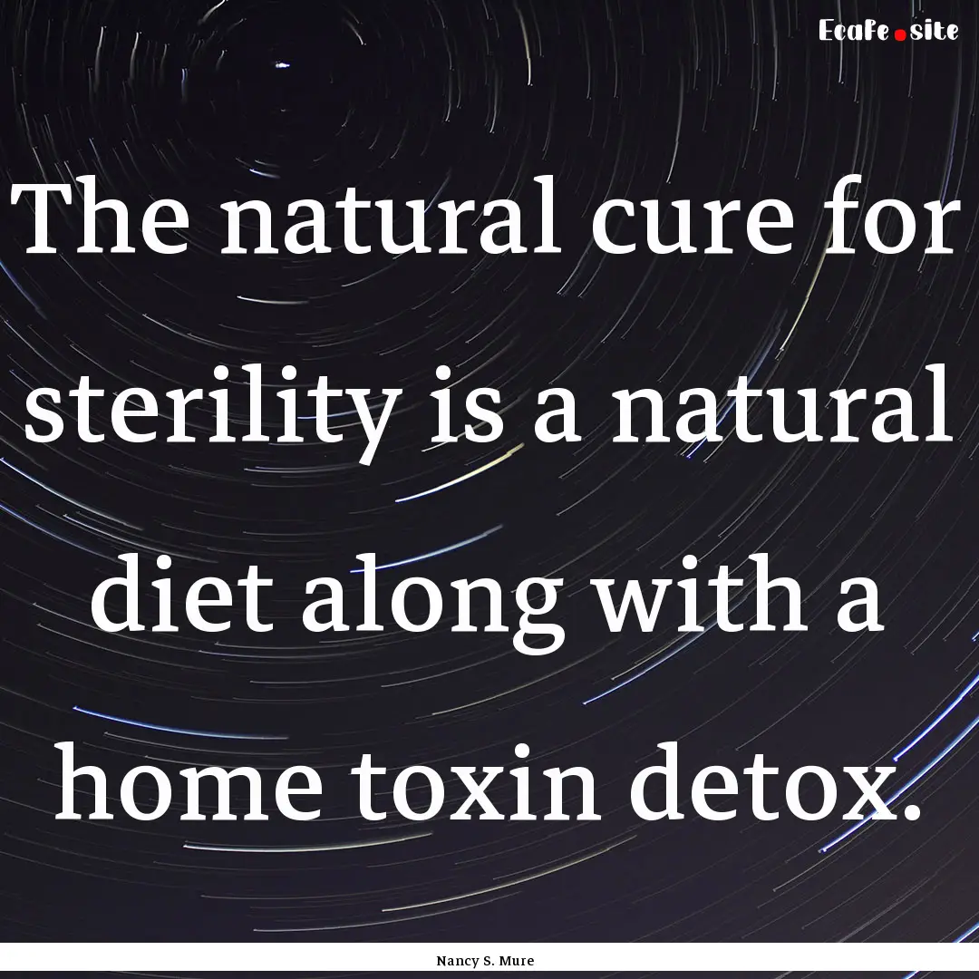 The natural cure for sterility is a natural.... : Quote by Nancy S. Mure