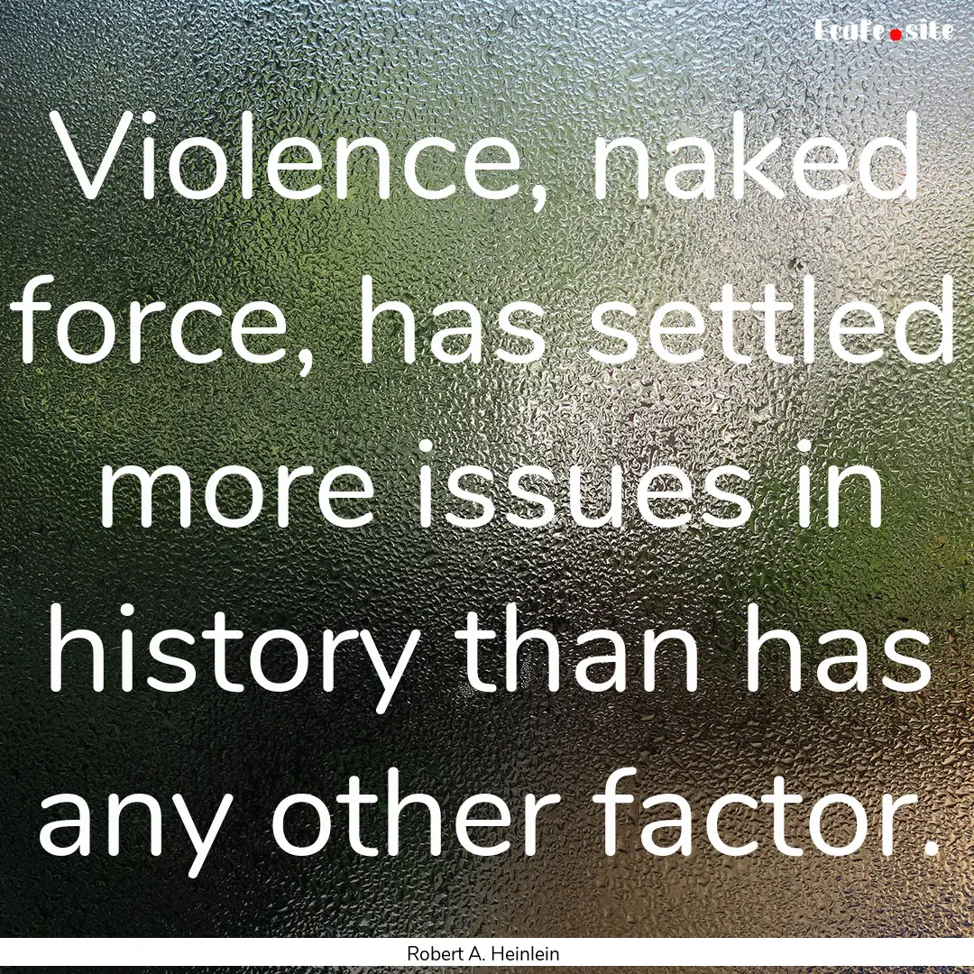 Violence, naked force, has settled more issues.... : Quote by Robert A. Heinlein