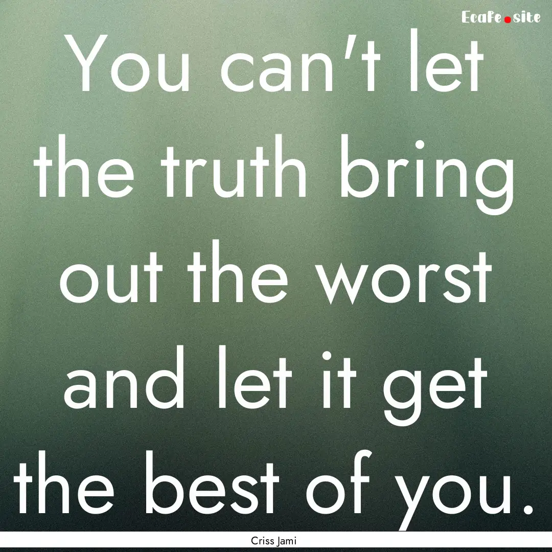 You can't let the truth bring out the worst.... : Quote by Criss Jami