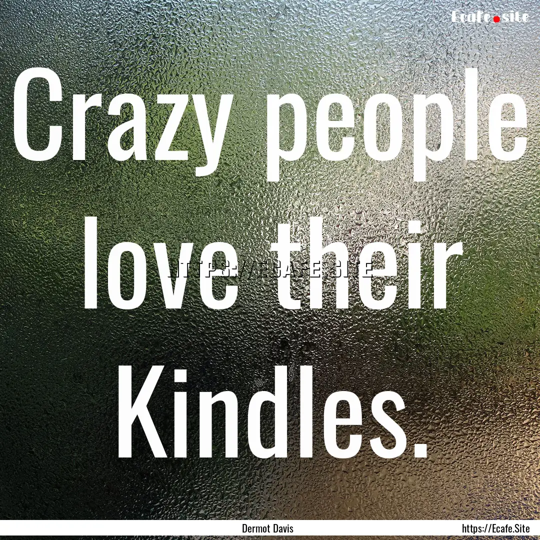 Crazy people love their Kindles. : Quote by Dermot Davis