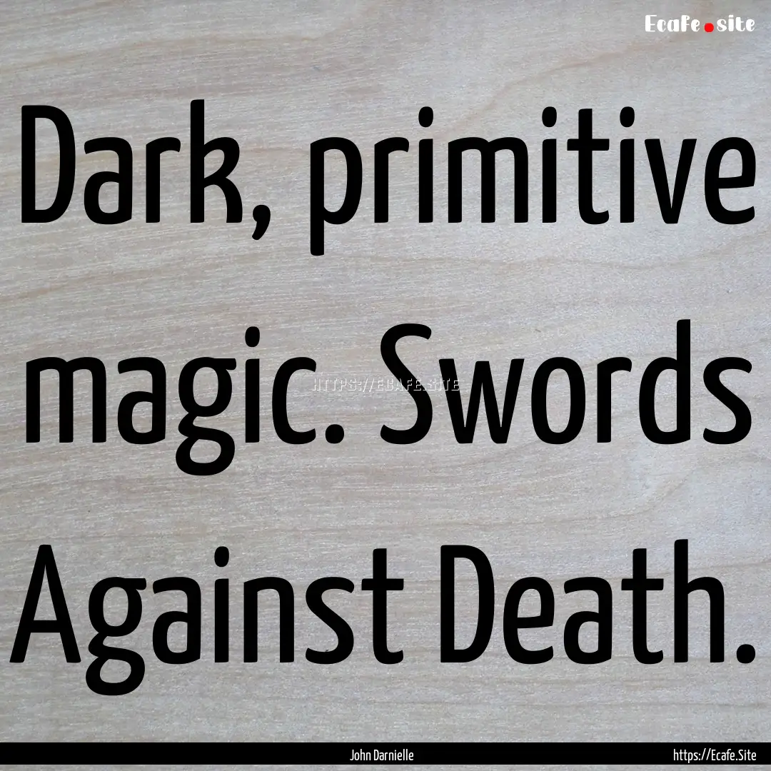 Dark, primitive magic. Swords Against Death..... : Quote by John Darnielle