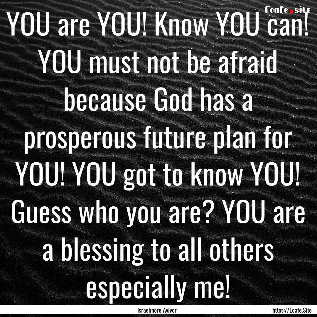 YOU are YOU! Know YOU can! YOU must not be.... : Quote by Israelmore Ayivor