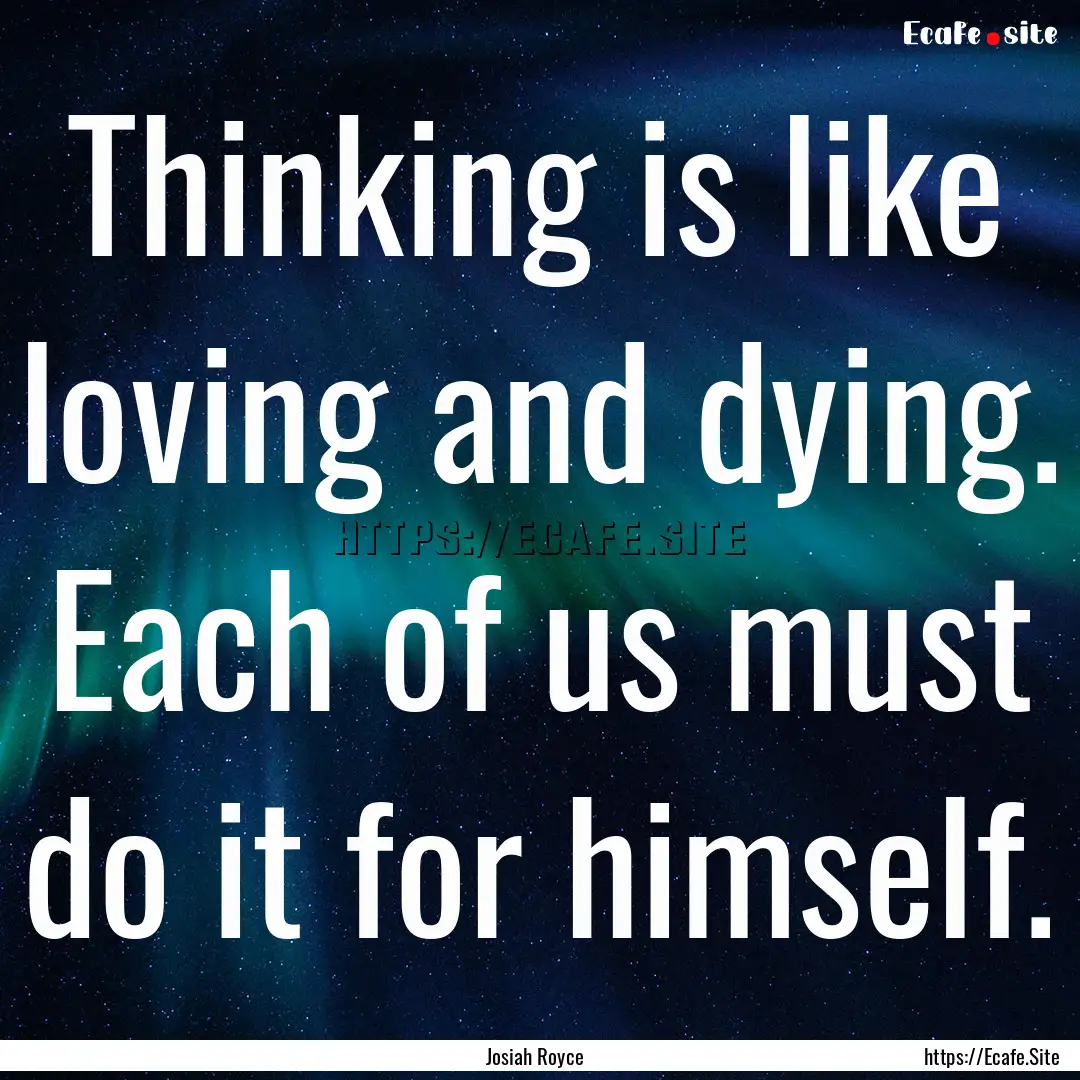 Thinking is like loving and dying. Each of.... : Quote by Josiah Royce