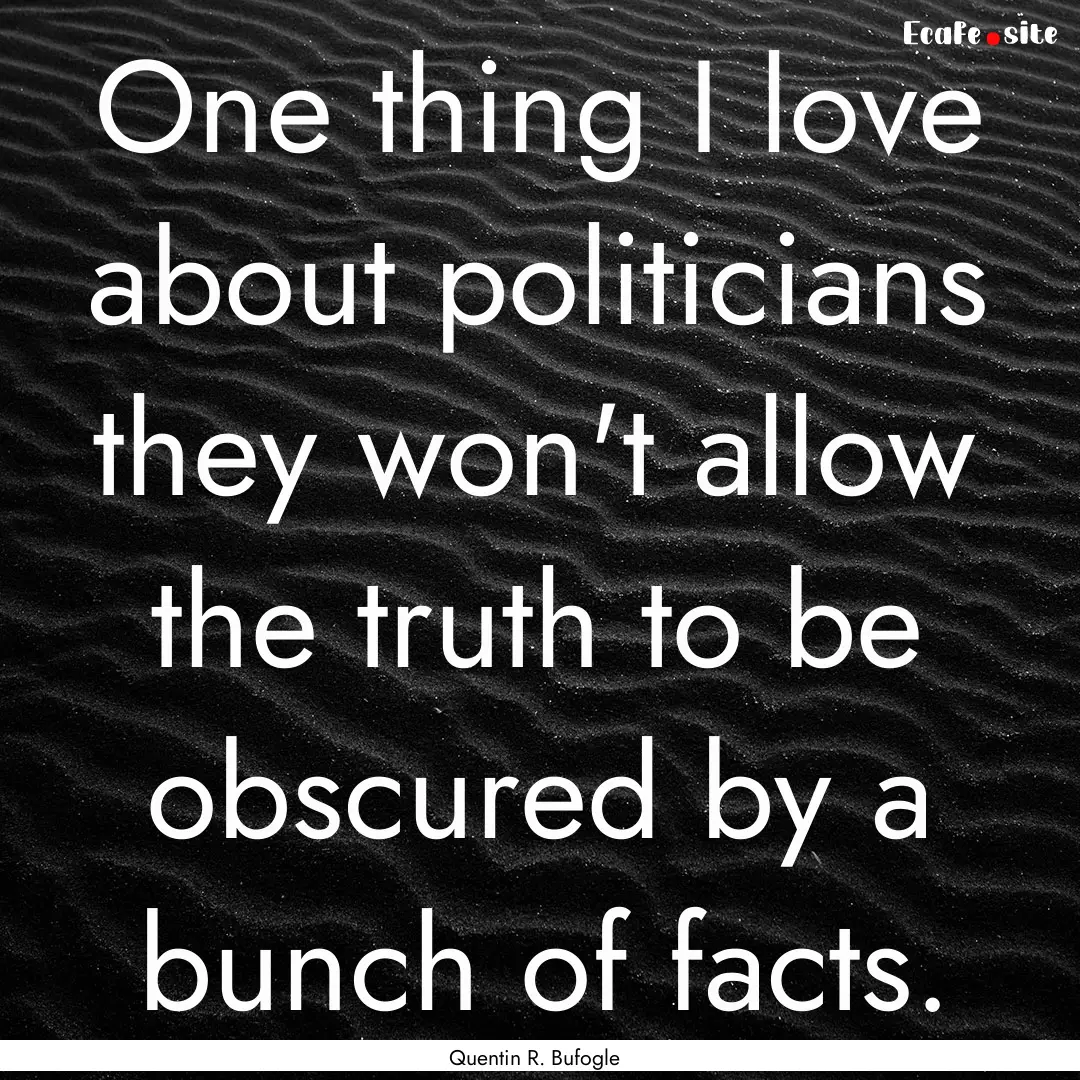 One thing I love about politicians they won't.... : Quote by Quentin R. Bufogle