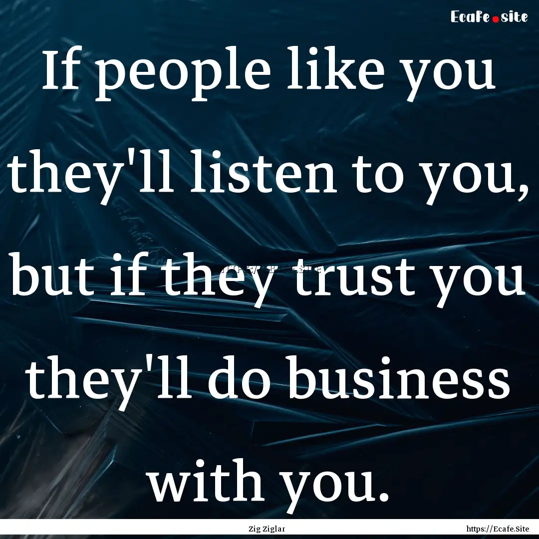 If people like you they'll listen to you,.... : Quote by Zig Ziglar