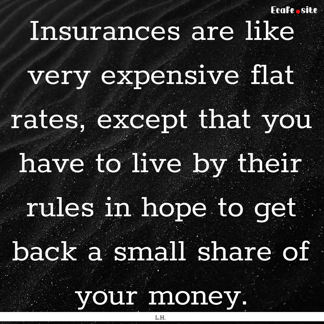 Insurances are like very expensive flat rates,.... : Quote by L.H.