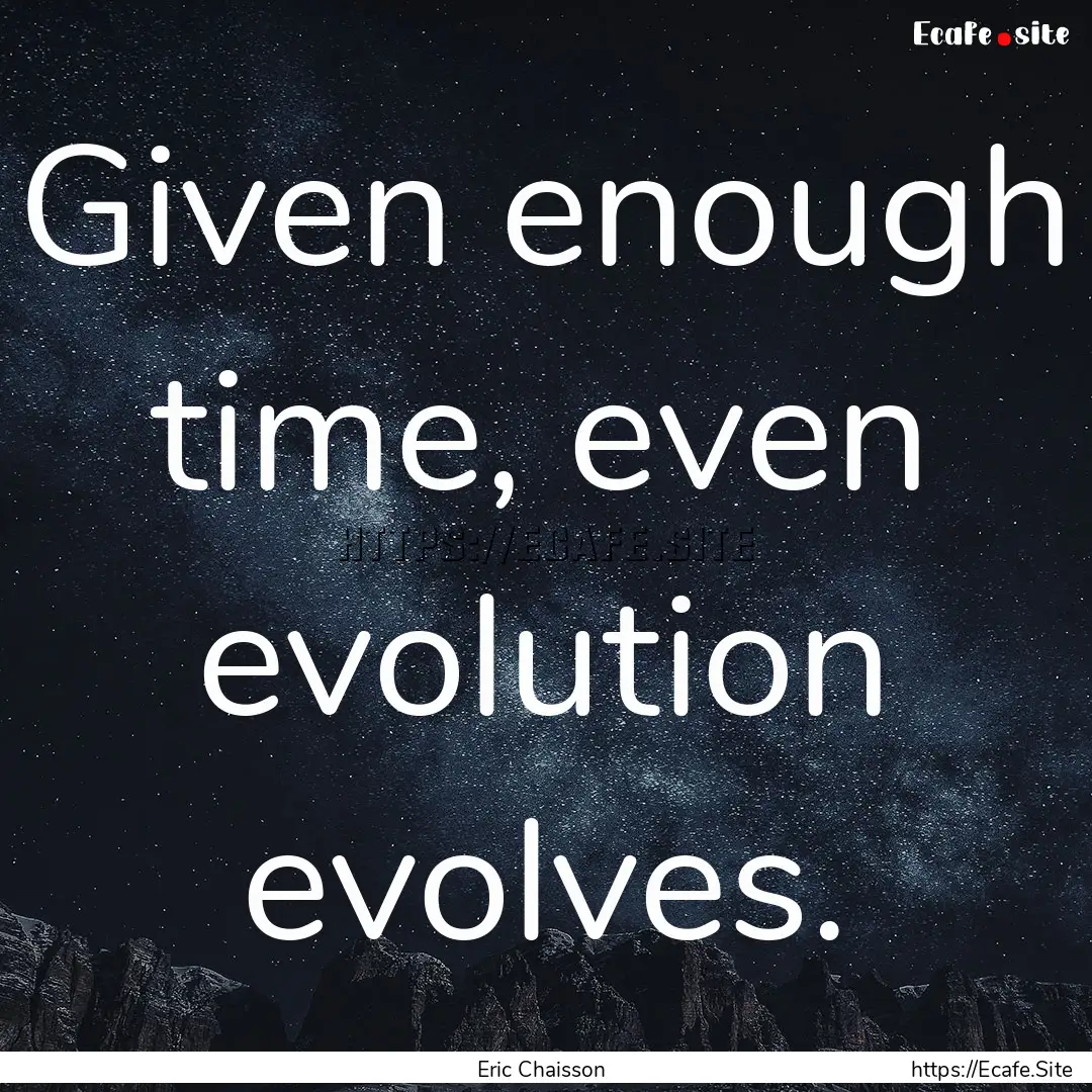 Given enough time, even evolution evolves..... : Quote by Eric Chaisson