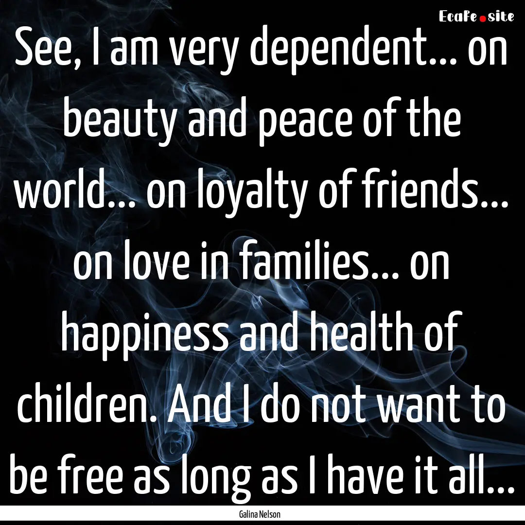 See, I am very dependent... on beauty and.... : Quote by Galina Nelson