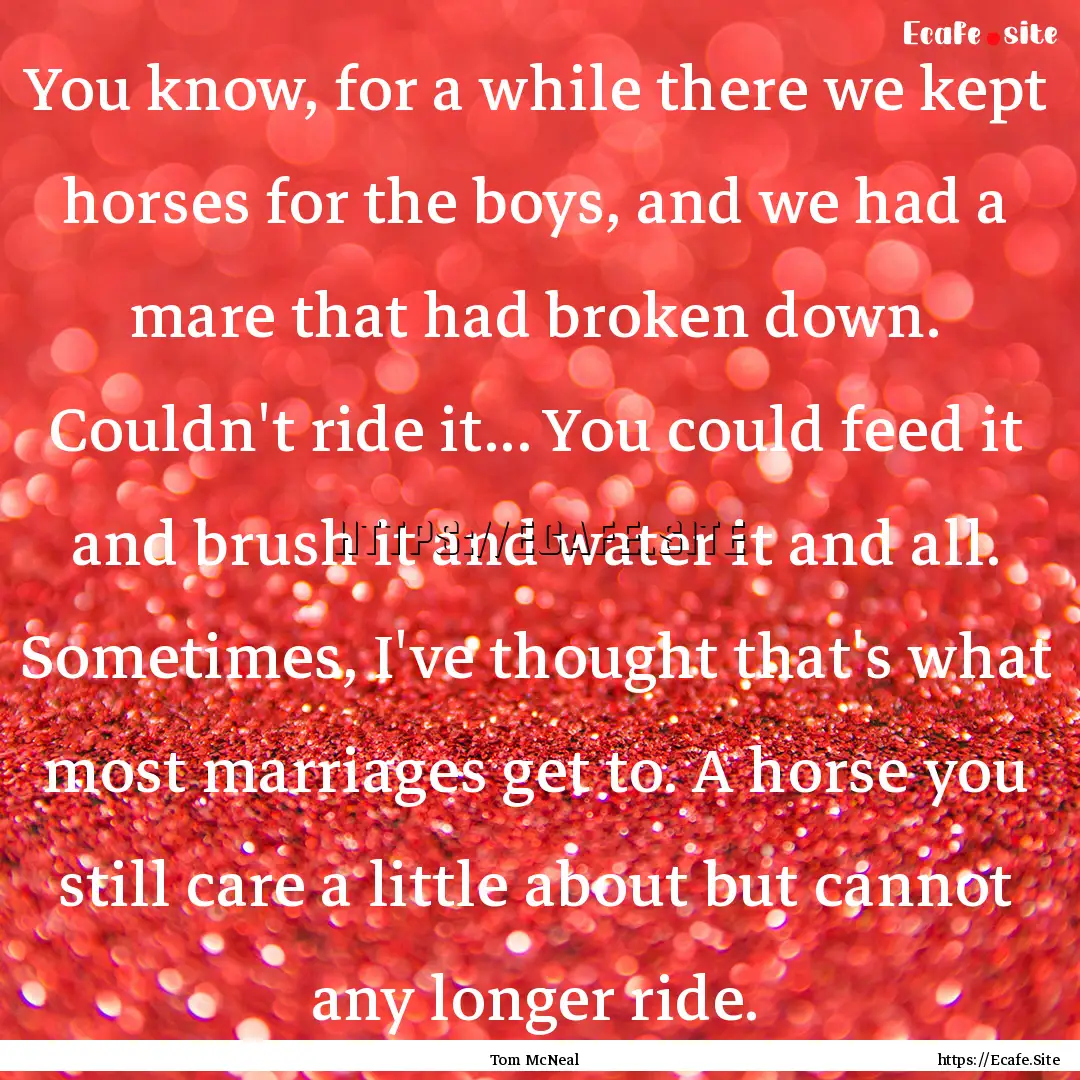 You know, for a while there we kept horses.... : Quote by Tom McNeal